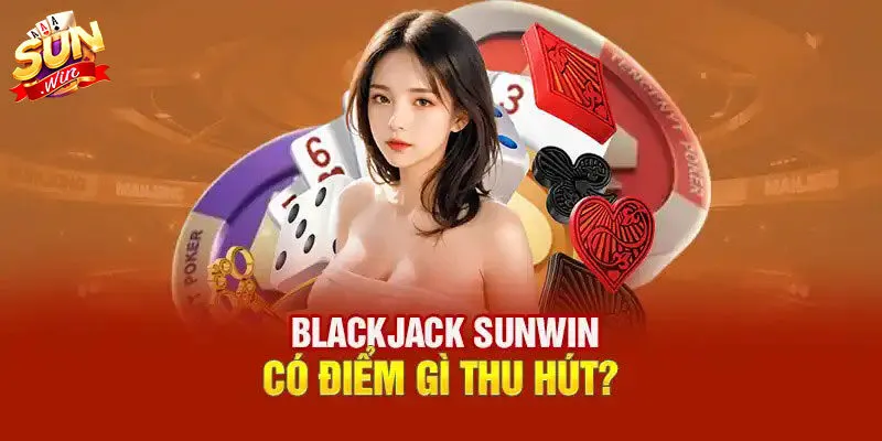 Những lý do giúp Blackjack Sunwin hút khách